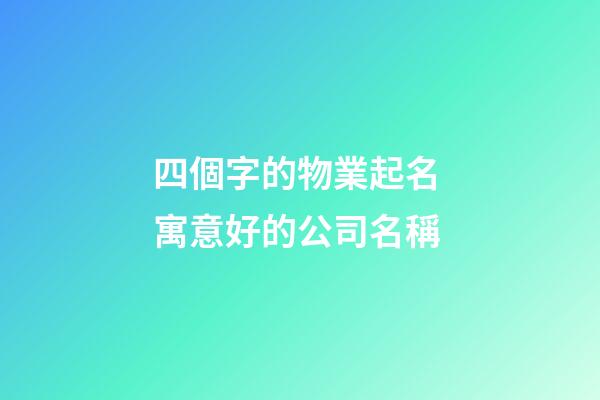 四個字的物業起名 寓意好的公司名稱